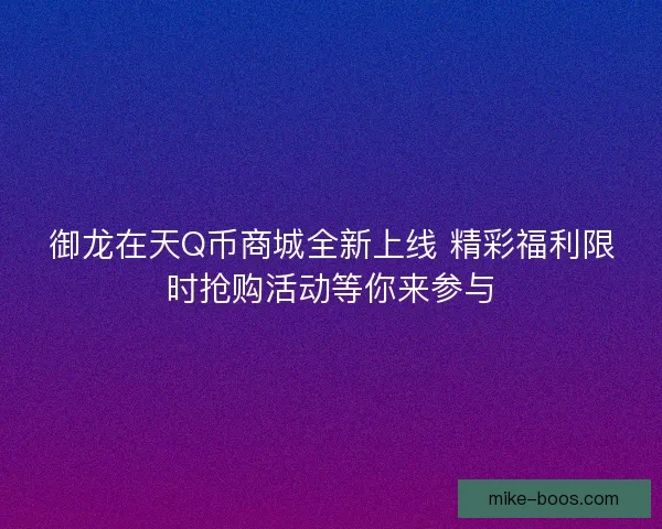御龙在天Q币商城全新上线 精彩福利限时抢购活动等你来参与