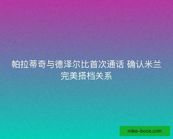 帕拉蒂奇与德泽尔比首次通话 确认米兰完美搭档关系
