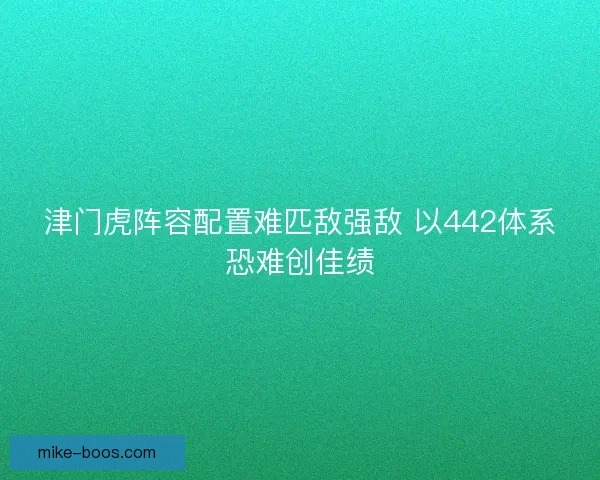津门虎阵容配置难匹敌强敌 以442体系恐难创佳绩