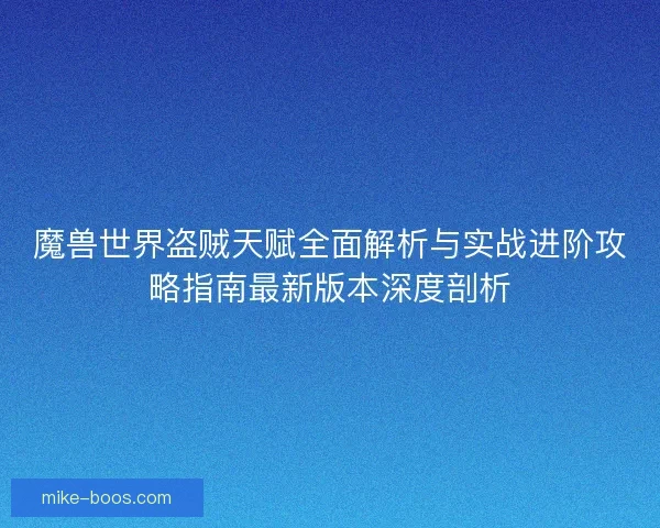 魔兽世界盗贼天赋全面解析与实战进阶攻略指南最新版本深度剖析