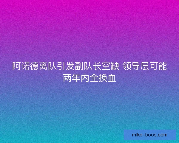 阿诺德离队引发副队长空缺 领导层可能两年内全换血