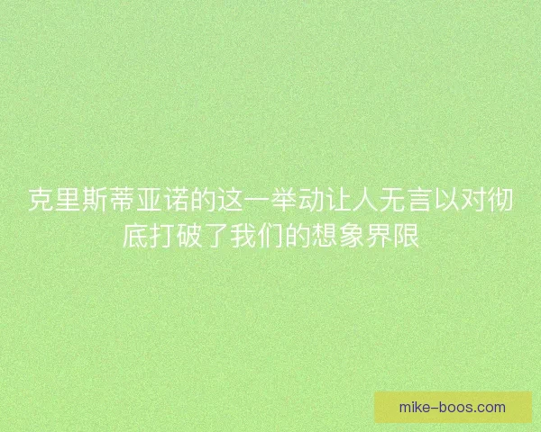 克里斯蒂亚诺的这一举动让人无言以对彻底打破了我们的想象界限